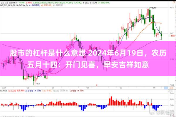 股市的杠杆是什么意思 2024年6月19日，农历五月十四：开门见喜，早安吉祥如意