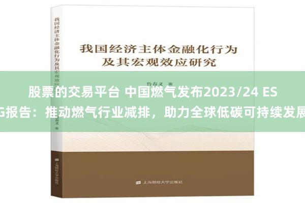 股票的交易平台 中国燃气发布2023/24 ESG报告：推动燃气行业减排，助力全球低碳可持续发展