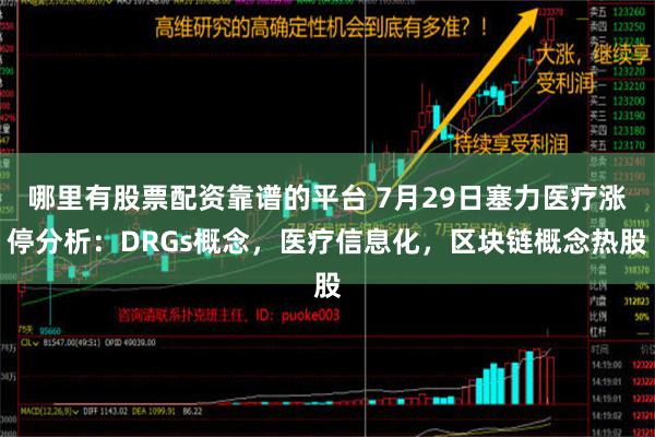 哪里有股票配资靠谱的平台 7月29日塞力医疗涨停分析：DRGs概念，医疗信息化，区块链概念热股