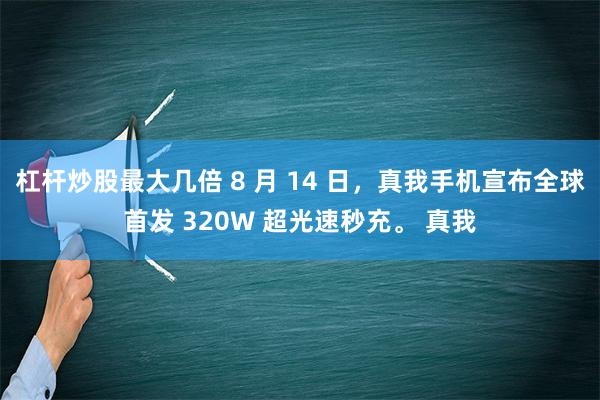 杠杆炒股最大几倍 8 月 14 日，真我手机宣布全球首发 320W 超光速秒充。 真我