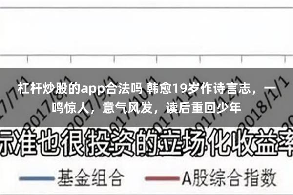 杠杆炒股的app合法吗 韩愈19岁作诗言志，一鸣惊人，意气风发，读后重回少年