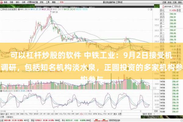 可以杠杆炒股的软件 中铁工业：9月2日接受机构调研，包括知名机构淡水泉，正圆投资的多家机构参与