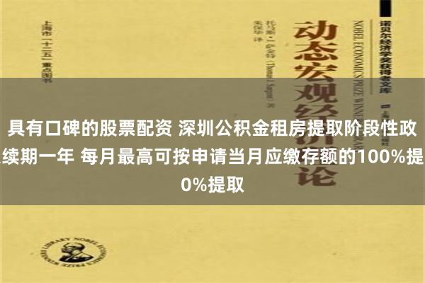 具有口碑的股票配资 深圳公积金租房提取阶段性政策续期一年 每月最高可按申请当月应缴存额的100%提取