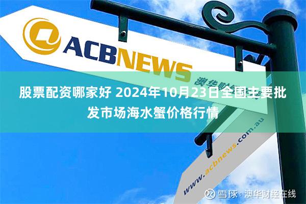 股票配资哪家好 2024年10月23日全国主要批发市场海水蟹价格行情