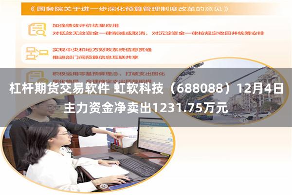 杠杆期货交易软件 虹软科技（688088）12月4日主力资金净卖出1231.75万元