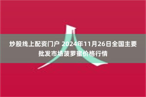 炒股线上配资门户 2024年11月26日全国主要批发市场菠萝蜜价格行情