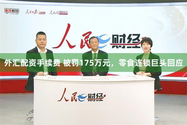 外汇配资手续费 被罚175万元，零食连锁巨头回应